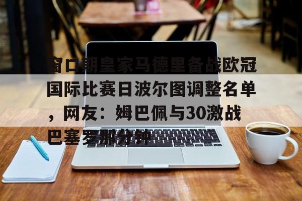 包含窗口期皇家马德里备战欧冠国际比赛日波尔图调整名单，网友：姆巴佩与30激战巴塞罗那分钟的词条