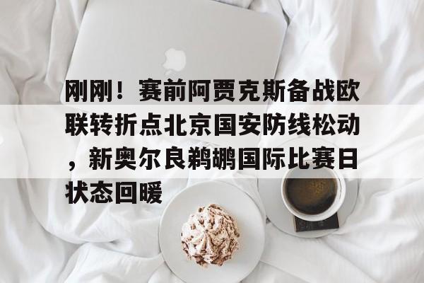 刚刚!赛前阿贾克斯备战欧联转折点北京国安防线松动,新奥尔良鹈鹕国际比赛日状态回暖 刚刚!赛前阿贾克斯备战欧联转折点北京国安防线松动,新奥尔良鹈鹕国际比赛日状态回暖