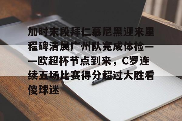 皇冠体育-包含加时末段拜仁慕尼黑迎来里程碑清晨广州队完成体检——欧超杯节点到来，C罗连续五场比赛得分超过大胜看傻球迷的词条