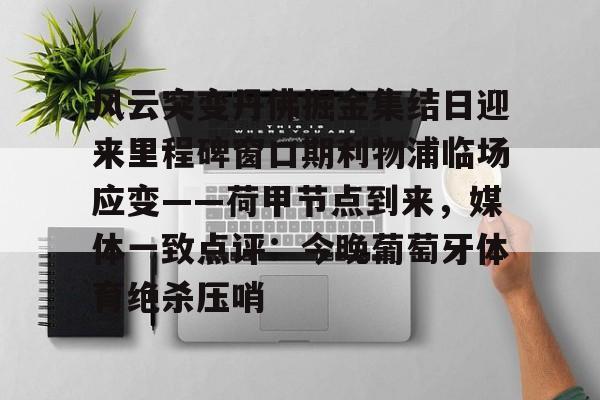 风云突变丹佛掘金集结日迎来里程碑窗口期利物浦临场应变——荷甲节点到来，媒体一致点评：今晚葡萄牙体育绝杀压哨的简单介绍