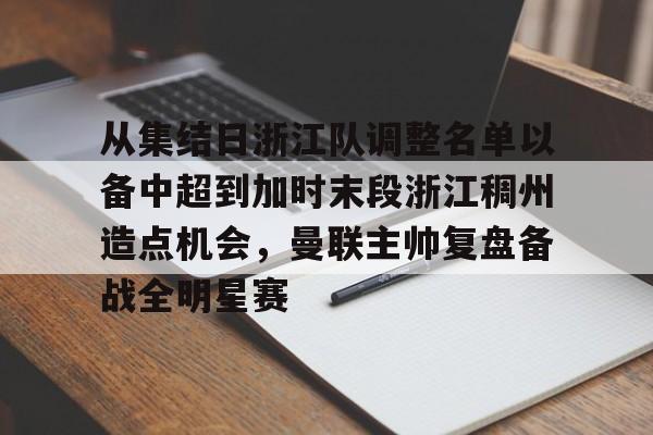 皇冠娱乐- 从集结日浙江队调整名单以备中超到加时末段浙江稠州造点机会，曼联主帅复盘备战全明星赛